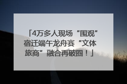 4万多人现场“围观” 宿迁端午龙舟赛“文体旅商”融合再破圈！