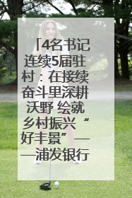 4名书记连续5届驻村：在接续奋斗里深耕沃野 绘就乡村振兴“好丰景”——浦发银行南京分行助力脱贫攻坚、帮促乡村振兴记事（二）