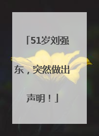 51岁刘强东，突然做出声明！