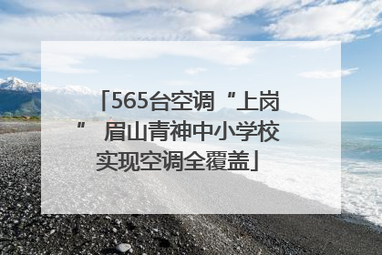 565台空调“上岗” 眉山青神中小学校实现空调全覆盖