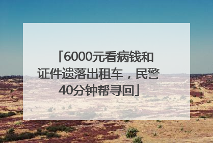 6000元看病钱和证件遗落出租车，民警40分钟帮寻回