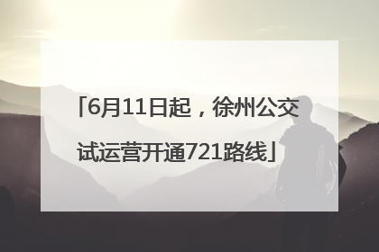6月11日起，徐州公交试运营开通721路线