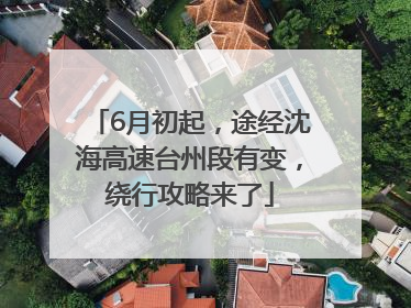 6月初起，途经沈海高速台州段有变，绕行攻略来了