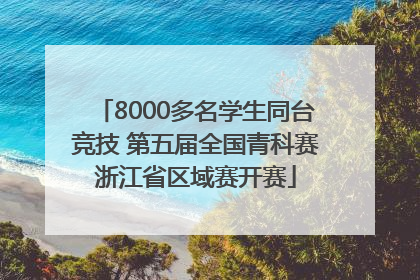 8000多名学生同台竞技 第五届全国青科赛浙江省区域赛开赛