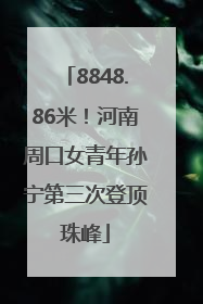 8848.86米！河南周口女青年孙宁第三次登顶珠峰