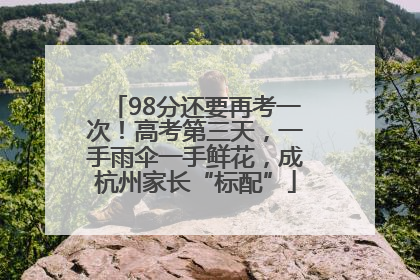 98分还要再考一次！高考第三天，一手雨伞一手鲜花，成杭州家长“标配”