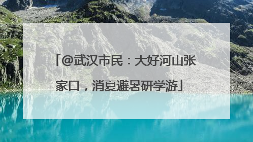 @武汉市民：大好河山张家口，消夏避暑研学游