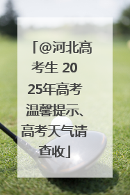 @河北高考生 2025年高考温馨提示、高考天气请查收