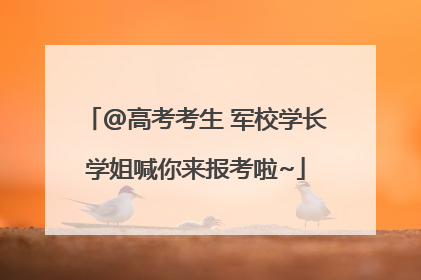 @高考考生 军校学长学姐喊你来报考啦~