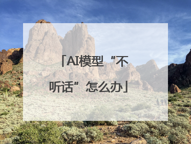 AI模型“不听话”怎么办
