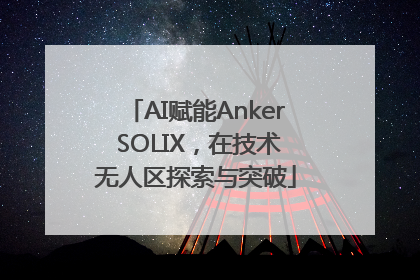 AI赋能Anker SOLIX，在技术无人区探索与突破