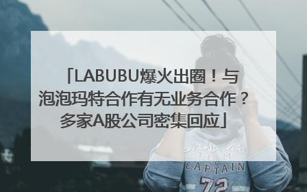 LABUBU爆火出圈！与泡泡玛特合作有无业务合作？多家A股公司密集回应