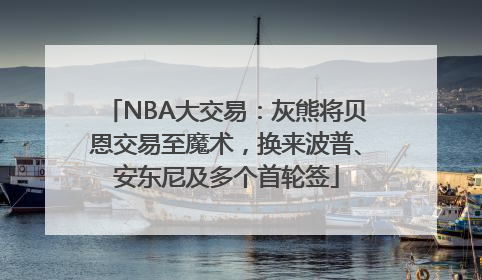 NBA大交易：灰熊将贝恩交易至魔术，换来波普、安东尼及多个首轮签