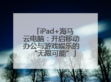 iPad+海马云电脑：开启移动办公与游戏娱乐的“无限可能”